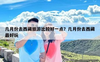 几月份去西藏旅游比较好一点？几月份去西藏最好玩