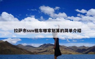 拉萨市suv租车哪家划算的简单介绍