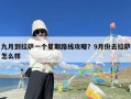 九月到拉萨一个星期路线攻略？9月份去拉萨怎么样