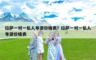 拉萨一对一私人导游价格表？拉萨一对一私人导游价格表