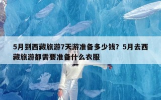 5月到西藏旅游7天游准备多少钱？5月去西藏旅游都需要准备什么衣服