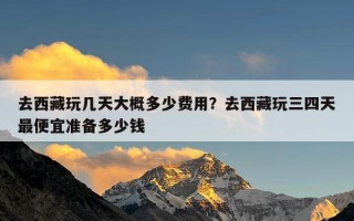 去西藏玩几天大概多少费用？去西藏玩三四天最便宜准备多少钱