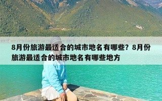 8月份旅游最适合的城市地名有哪些？8月份旅游最适合的城市地名有哪些地方