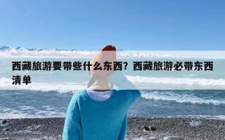 西藏旅游要带些什么东西？西藏旅游必带东西清单