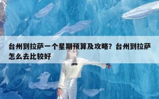 台州到拉萨一个星期预算及攻略？台州到拉萨怎么去比较好