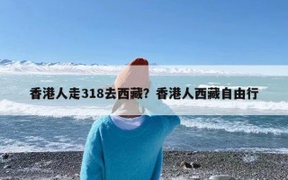 香港人走318去西藏？香港人西藏自由行