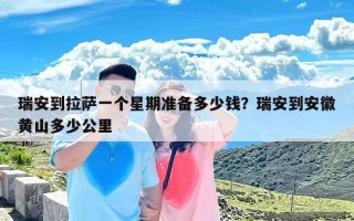 瑞安到拉萨一个星期准备多少钱？瑞安到安徽黄山多少公里