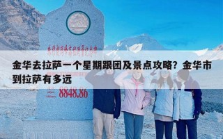 金华去拉萨一个星期跟团及景点攻略？金华市到拉萨有多远