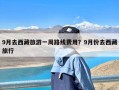 9月去西藏旅游一周路线费用？9月份去西藏旅行