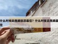 什么时候去西藏旅游最佳？什么时侯去西藏最佳