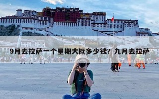 9月去拉萨一个星期大概多少钱？九月去拉萨