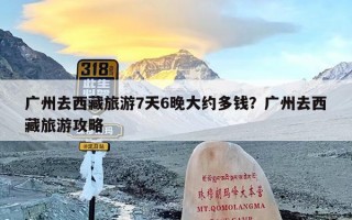 广州去西藏旅游7天6晚大约多钱？广州去西藏旅游攻略
