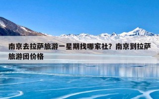 南京去拉萨旅游一星期找哪家社？南京到拉萨旅游团价格