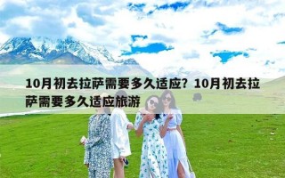 10月初去拉萨需要多久适应？10月初去拉萨需要多久适应旅游