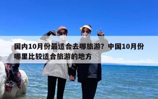 国内10月份最适合去哪旅游？中国10月份哪里比较适合旅游的地方