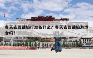 春天去西藏旅行准备什么？春天去西藏旅游适合吗?