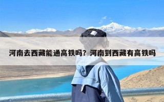 河南去西藏能通高铁吗？河南到西藏有高铁吗