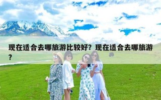 现在适合去哪旅游比较好？现在适合去哪旅游?