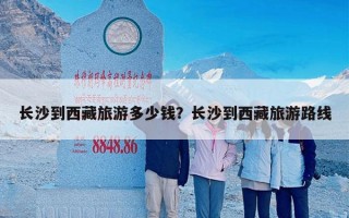 长沙到西藏旅游多少钱？长沙到西藏旅游路线