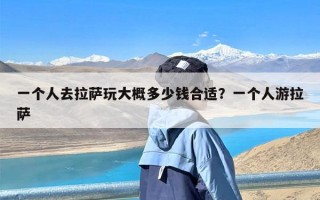 一个人去拉萨玩大概多少钱合适？一个人游拉萨