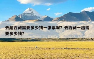去趟西藏需要多少钱一张票呢？去西藏一趟需要多少钱?