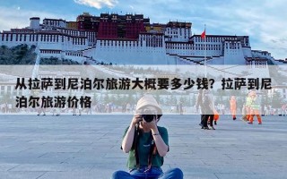 从拉萨到尼泊尔旅游大概要多少钱？拉萨到尼泊尔旅游价格