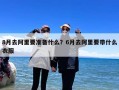8月去阿里要准备什么？6月去阿里要带什么衣服