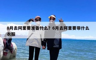 8月去阿里要准备什么？6月去阿里要带什么衣服