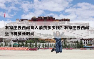 石家庄去西藏每人消费多少钱？石家庄去西藏坐飞机多长时间