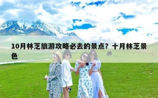 10月林芝旅游攻略必去的景点？十月林芝景色