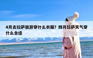 4月去拉萨旅游穿什么衣服？四月拉萨天气穿什么合适