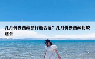 几月份去西藏旅行最合适？几月份去西藏比较适合