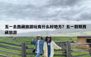 五一去西藏旅游玩有什么好地方？五一假期西藏旅游
