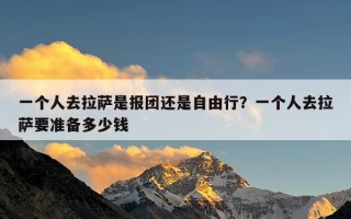 一个人去拉萨是报团还是自由行？一个人去拉萨要准备多少钱