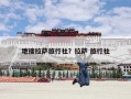 地接拉萨旅行社？拉萨 旅行社