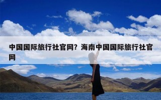 中国国际旅行社官网？海南中国国际旅行社官网