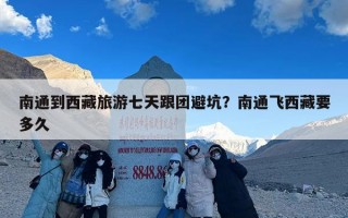 南通到西藏旅游七天跟团避坑？南通飞西藏要多久