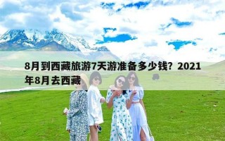 8月到西藏旅游7天游准备多少钱？2021年8月去西藏