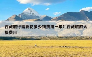西藏旅行需要花多少钱费用一年？西藏旅游大概费用