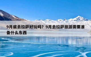 9月底去拉萨好玩吗？9月去拉萨旅游需要准备什么东西