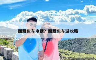 西藏包车电话？西藏包车游攻略