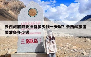 去西藏旅游要准备多少钱一天呢？去西藏旅游要准备多少钱