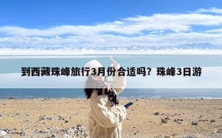 到西藏珠峰旅行3月份合适吗？珠峰3日游