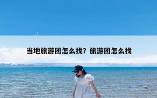 当地旅游团怎么找？旅游团怎么找