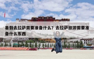暑假去拉萨需要准备什么？去拉萨旅游需要准备什么东西