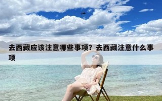 去西藏应该注意哪些事项？去西藏注意什么事项