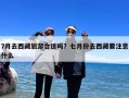 7月去西藏旅游合适吗？七月份去西藏要注意什么