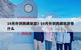 10月份到西藏旅游？10月份到西藏旅游带什么