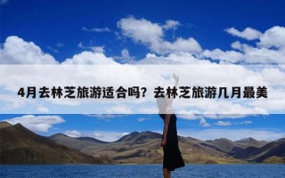 4月去林芝旅游适合吗？去林芝旅游几月最美