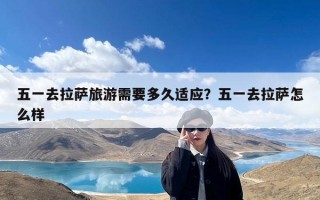 五一去拉萨旅游需要多久适应？五一去拉萨怎么样